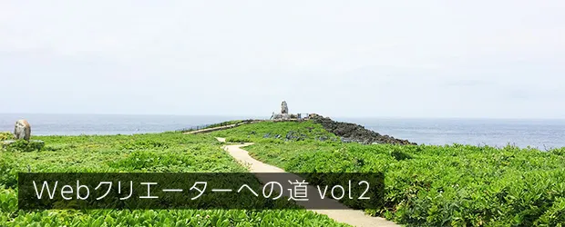 webクリエーターとしての道 vol.2